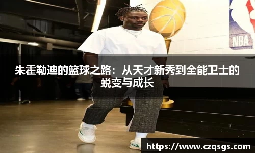 朱霍勒迪的篮球之路：从天才新秀到全能卫士的蜕变与成长